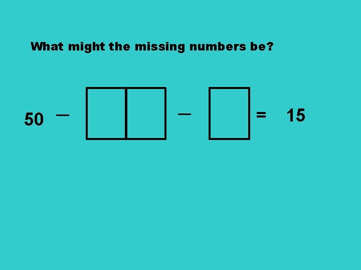 What might the missing numbers be? 50 ─ ─ = 15 