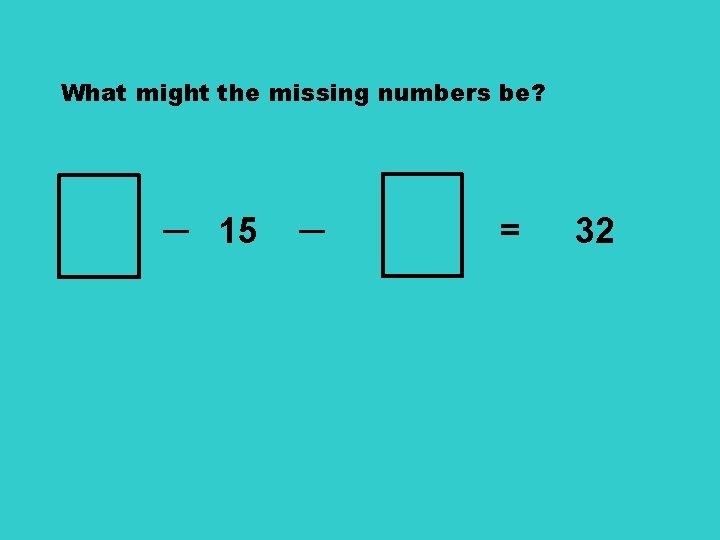 What might the missing numbers be? ─ 15 ─ = 32 