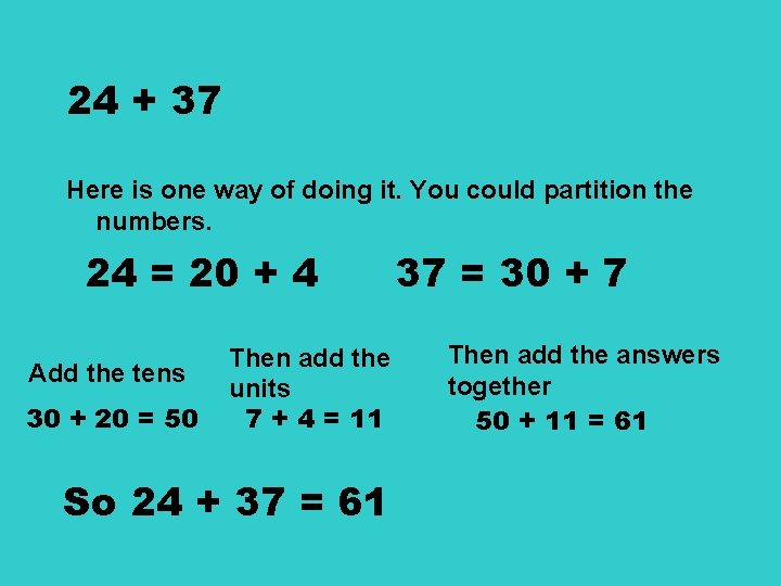 24 + 37 Here is one way of doing it. You could partition the