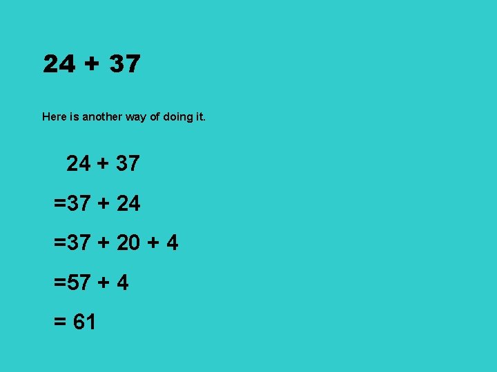 24 + 37 Here is another way of doing it. 24 + 37 =37