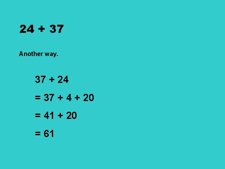 24 + 37 Another way. 37 + 24 = 37 + 4 + 20