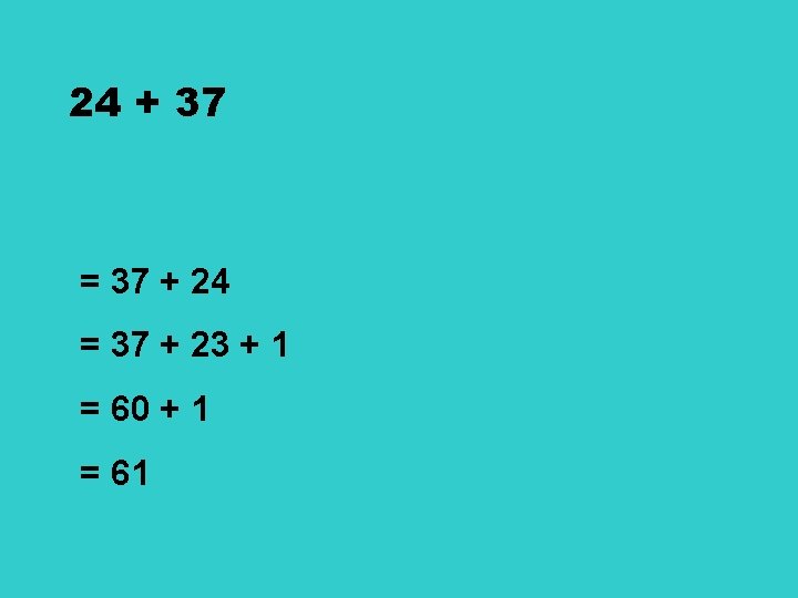 24 + 37 = 37 + 24 = 37 + 23 + 1 =