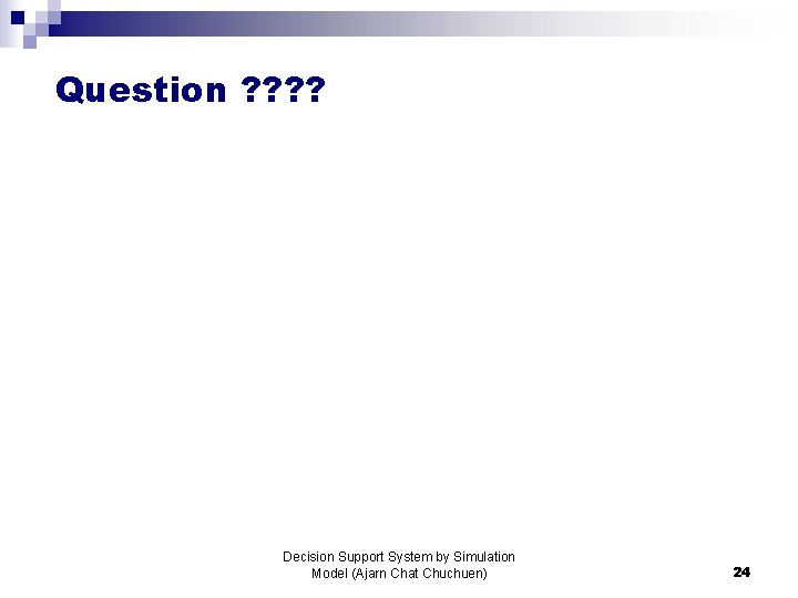 Question ? ? Decision Support System by Simulation Model (Ajarn Chat Chuchuen) 24 