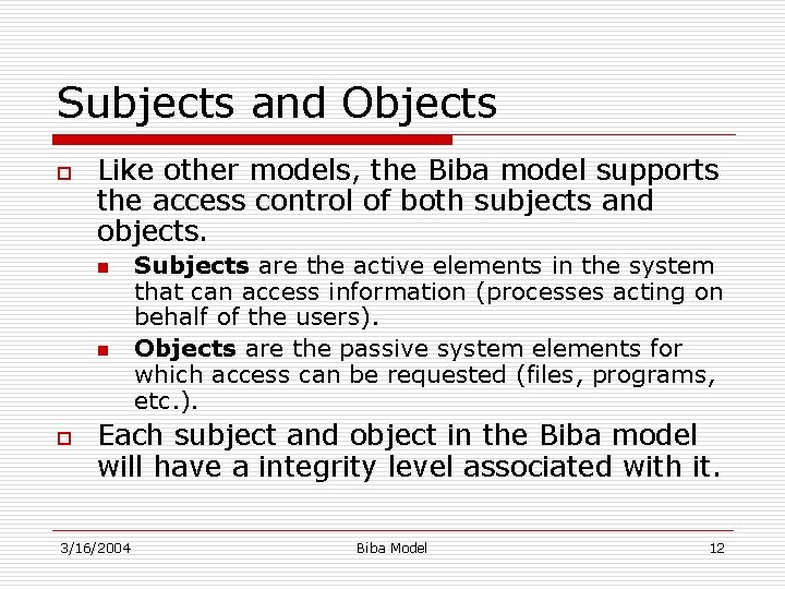 Subjects and Objects o Like other models, the Biba model supports the access control