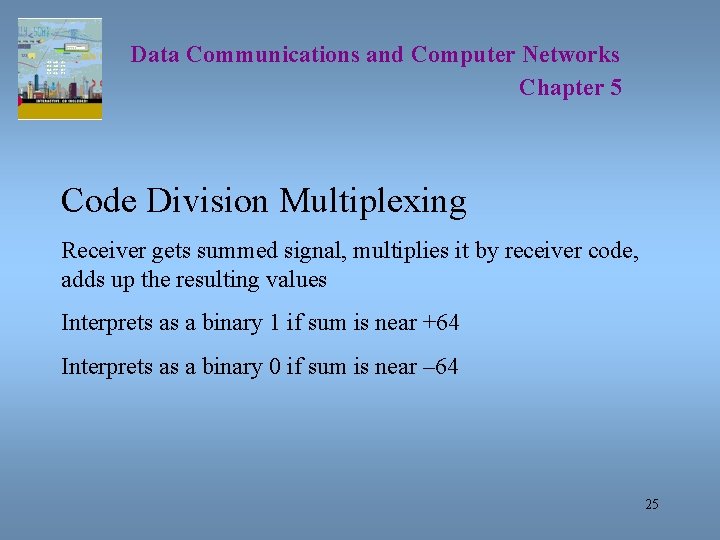 Data Communications and Computer Networks Chapter 5 Code Division Multiplexing Receiver gets summed signal,