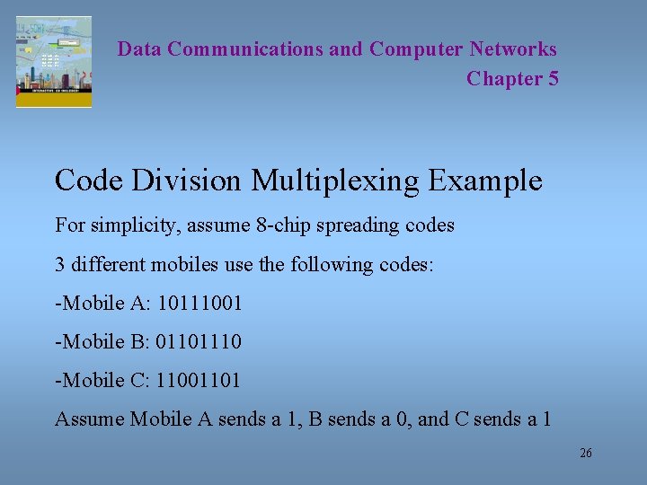 Data Communications and Computer Networks Chapter 5 Code Division Multiplexing Example For simplicity, assume