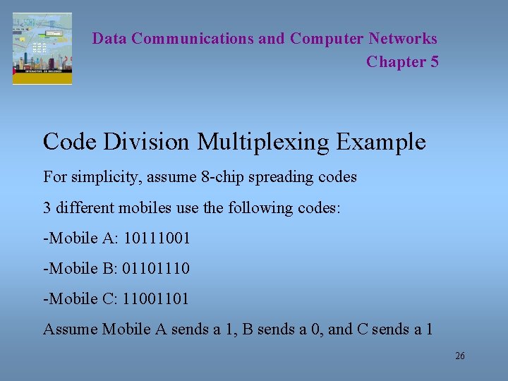 Data Communications and Computer Networks Chapter 5 Code Division Multiplexing Example For simplicity, assume Data Communications and Computer Networks Chapter 5 Code Division Multiplexing Example For simplicity, assume
