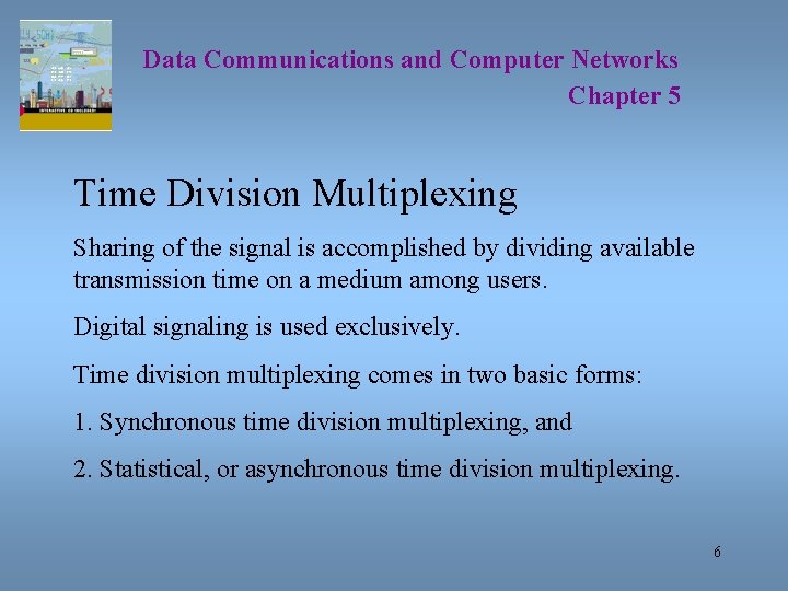 Data Communications and Computer Networks Chapter 5 Time Division Multiplexing Sharing of the signal