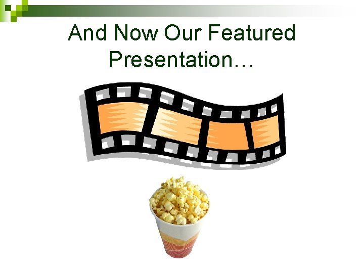 And Now Our Featured Presentation… 