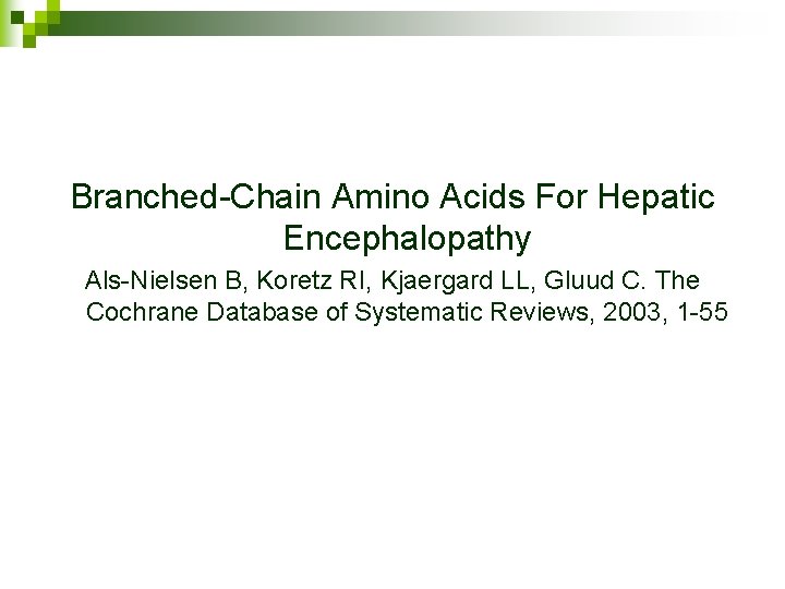 Branched-Chain Amino Acids For Hepatic Encephalopathy Als-Nielsen B, Koretz RI, Kjaergard LL, Gluud C.