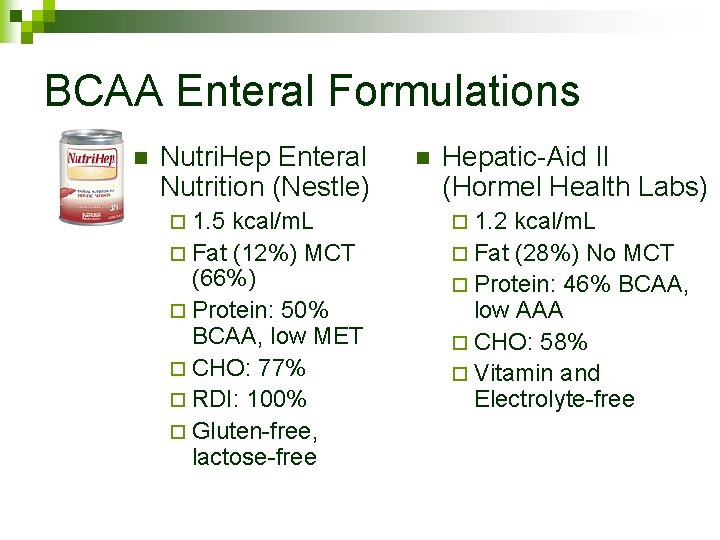 BCAA Enteral Formulations n Nutri. Hep Enteral Nutrition (Nestle) n Hepatic-Aid II (Hormel Health