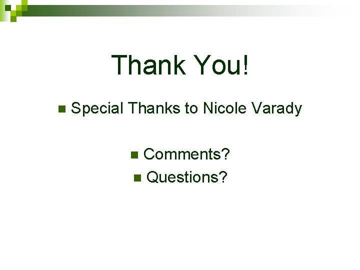 Thank You! n Special Thanks to Nicole Varady Comments? n Questions? n 