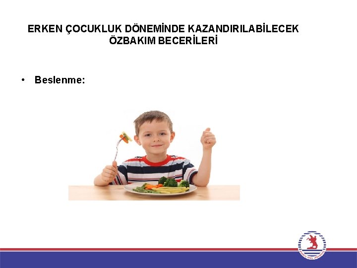 ERKEN ÇOCUKLUK DÖNEMİNDE KAZANDIRILABİLECEK ÖZBAKIM BECERİLERİ • Beslenme: 