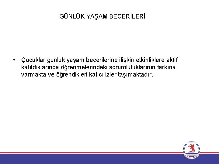 GÜNLÜK YAŞAM BECERİLERİ • Çocuklar günlük yaşam becerilerine ilişkin etkinliklere aktif katıldıklarında öğrenmelerindeki sorumluluklarının