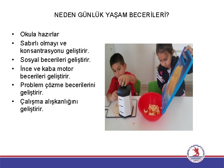 NEDEN GÜNLÜK YAŞAM BECERİLERİ? • Okula hazırlar • Sabırlı olmayı ve konsantrasyonu geliştirir. •