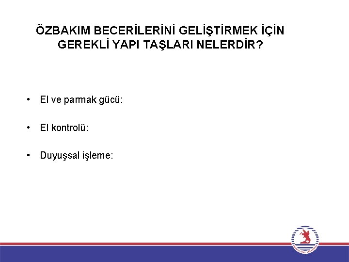 ÖZBAKIM BECERİLERİNİ GELİŞTİRMEK İÇİN GEREKLİ YAPI TAŞLARI NELERDİR? • El ve parmak gücü: •