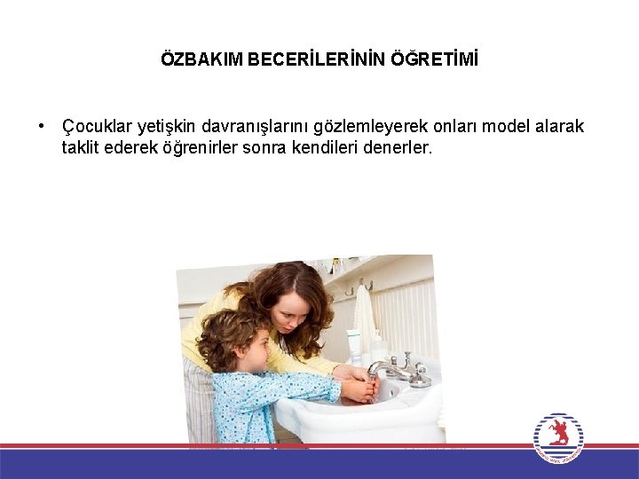 ÖZBAKIM BECERİLERİNİN ÖĞRETİMİ • Çocuklar yetişkin davranışlarını gözlemleyerek onları model alarak taklit ederek öğrenirler