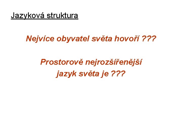 Jazyková struktura Nejvíce obyvatel světa hovoří ? ? ? Prostorově nejrozšířenější jazyk světa je