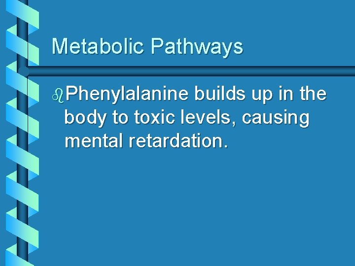 Metabolic Pathways b. Phenylalanine builds up in the body to toxic levels, causing mental