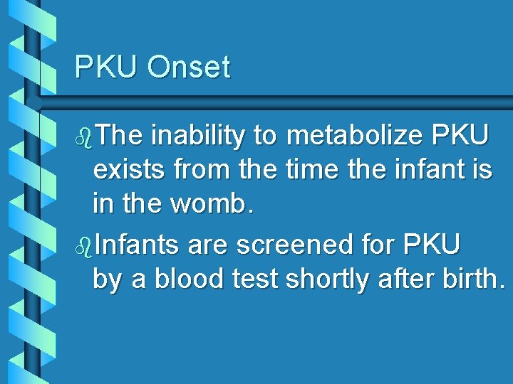 PKU Onset b. The inability to metabolize PKU exists from the time the infant