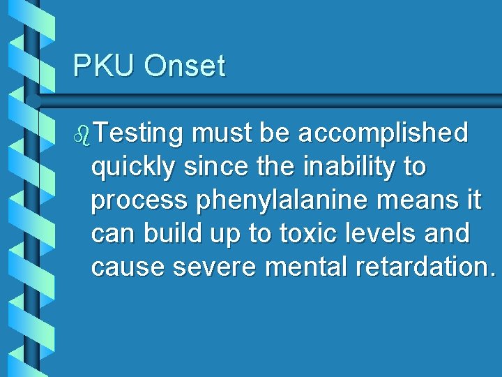 PKU Onset b. Testing must be accomplished quickly since the inability to process phenylalanine