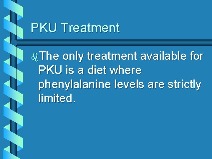 PKU Treatment b. The only treatment available for PKU is a diet where phenylalanine