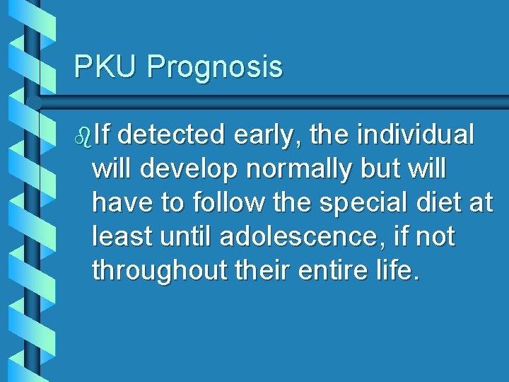 PKU Prognosis b. If detected early, the individual will develop normally but will have