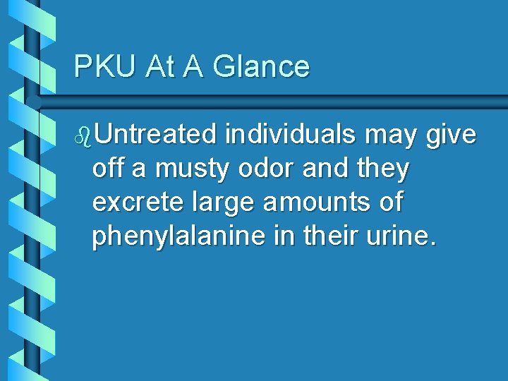 PKU At A Glance b. Untreated individuals may give off a musty odor and