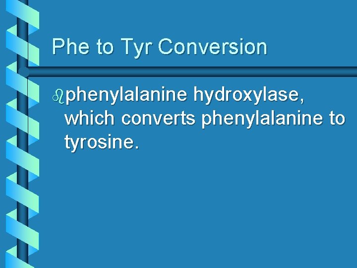 Phe to Tyr Conversion bphenylalanine hydroxylase, which converts phenylalanine to tyrosine. 