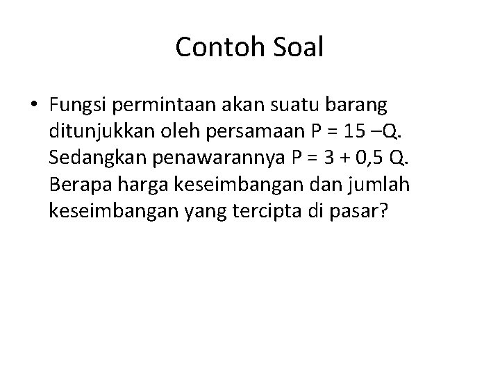 Contoh Soal • Fungsi permintaan akan suatu barang ditunjukkan oleh persamaan P = 15