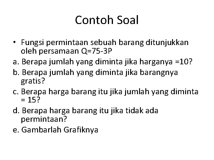 Contoh Soal • Fungsi permintaan sebuah barang ditunjukkan oleh persamaan Q=75 -3 P a.