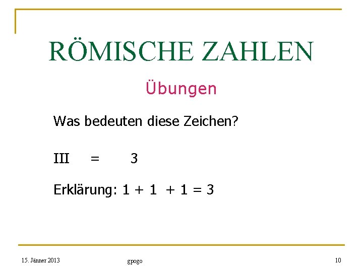 RÖMISCHE ZAHLEN Übungen Was bedeuten diese Zeichen? III = 3 Erklärung: 1 + 1