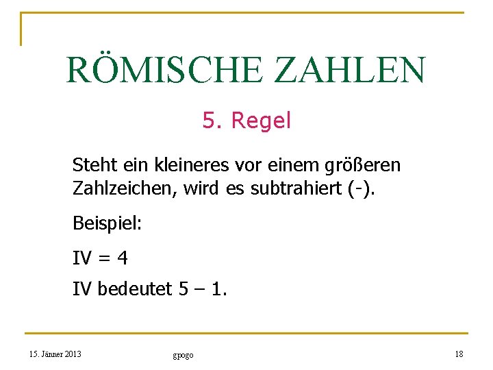 RÖMISCHE ZAHLEN 5. Regel Steht ein kleineres vor einem größeren Zahlzeichen, wird es subtrahiert