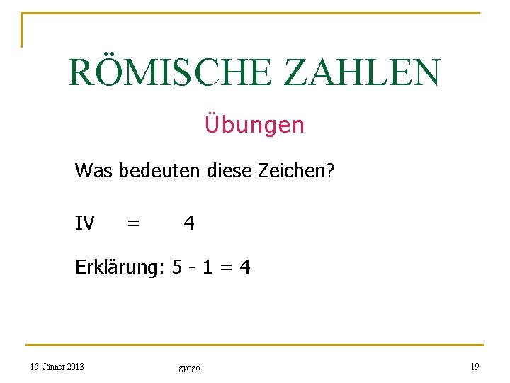 RÖMISCHE ZAHLEN Übungen Was bedeuten diese Zeichen? IV = 4 Erklärung: 5 - 1