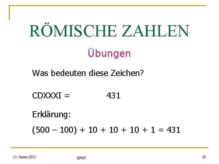 RÖMISCHE ZAHLEN Übungen Was bedeuten diese Zeichen? CDXXXI = 431 Erklärung: (500 – 100)