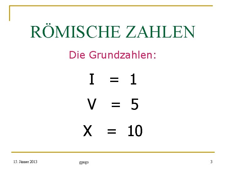 RÖMISCHE ZAHLEN Die Grundzahlen: I = 1 V = 5 X = 10 15.