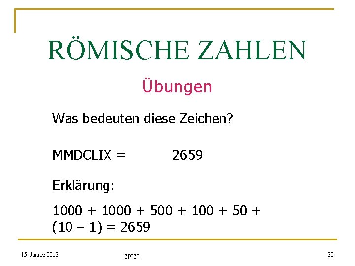 RÖMISCHE ZAHLEN Übungen Was bedeuten diese Zeichen? MMDCLIX = 2659 Erklärung: 1000 + 500