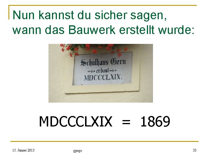 Nun kannst du sicher sagen, wann das Bauwerk erstellt wurde: MDCCCLXIX = 1869 15.