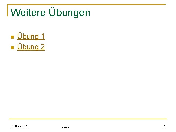 Weitere Übungen n n Übung 1 Übung 2 15. Jänner 2013 gpogo 35 