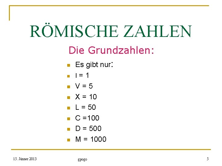 RÖMISCHE ZAHLEN Die Grundzahlen: n n n n 15. Jänner 2013 Es gibt nur: