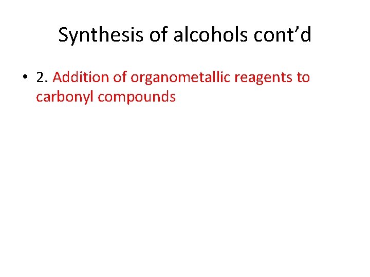 Synthesis of alcohols cont’d • 2. Addition of organometallic reagents to carbonyl compounds 