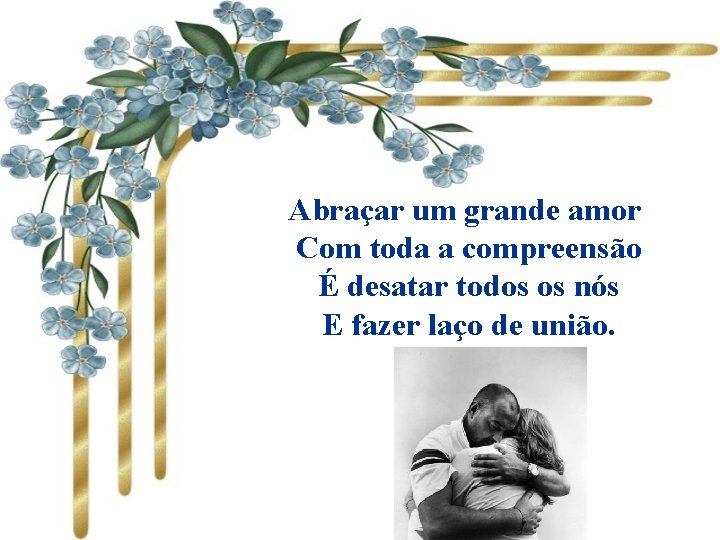 Abraçar um grande amor Com toda a compreensão É desatar todos os nós E