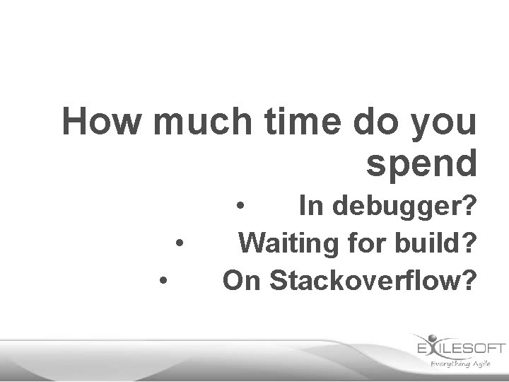How much time do you spend • • • In debugger? Waiting for build?