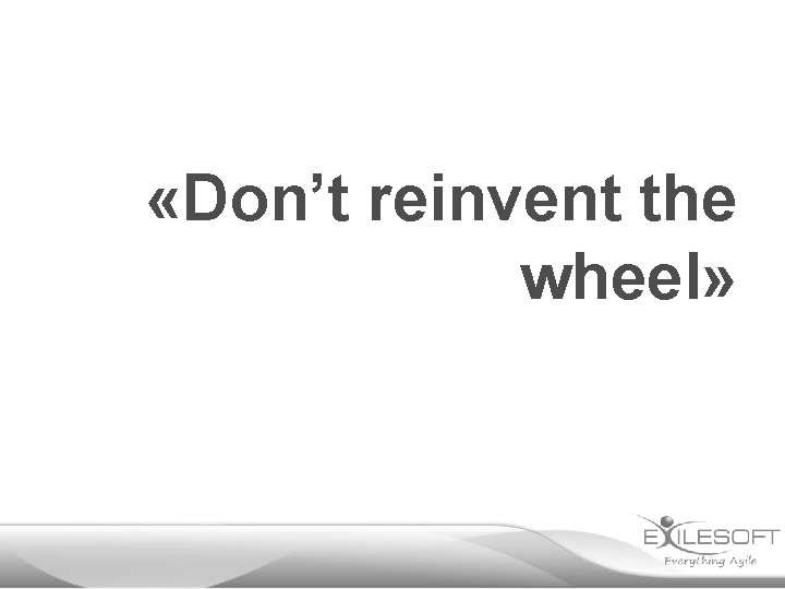  «Don’t reinvent the wheel» 