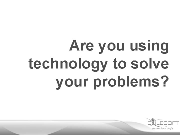 Are you using technology to solve your problems? 