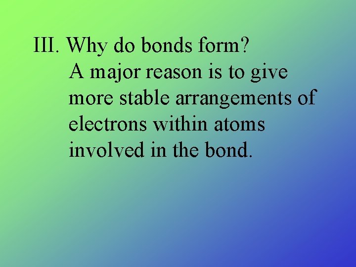 III. Why do bonds form? A major reason is to give more stable arrangements III. Why do bonds form? A major reason is to give more stable arrangements