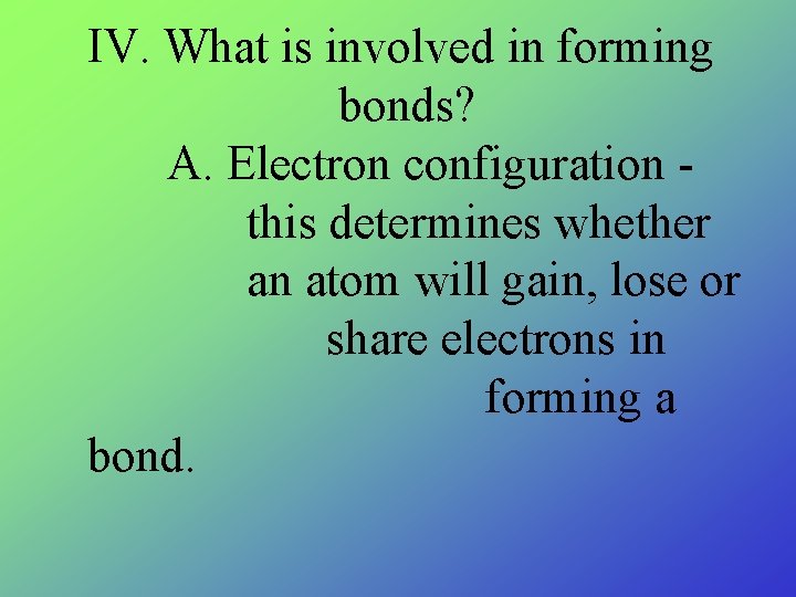 IV. What is involved in forming bonds? A. Electron configuration this determines whether an