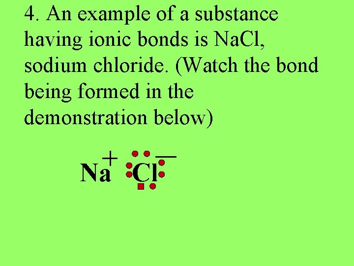 4. An example of a substance having ionic bonds is Na. Cl, sodium chloride.