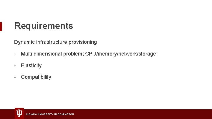 Requirements Dynamic infrastructure provisioning - Multi dimensional problem; CPU/memory/network/storage - Elasticity - Compatibility INDIANA