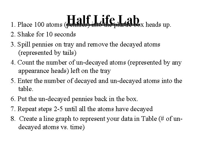 Half Life Lab 1. Place 100 atoms (pennies) into the plastic box heads up.